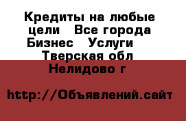 Кредиты на любые цели - Все города Бизнес » Услуги   . Тверская обл.,Нелидово г.